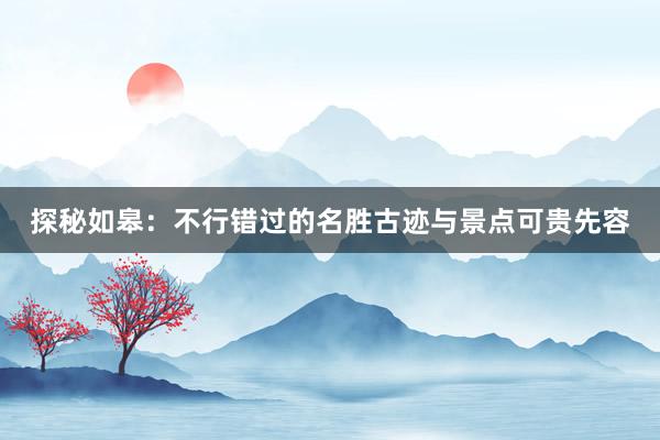 探秘如皋：不行错过的名胜古迹与景点可贵先容